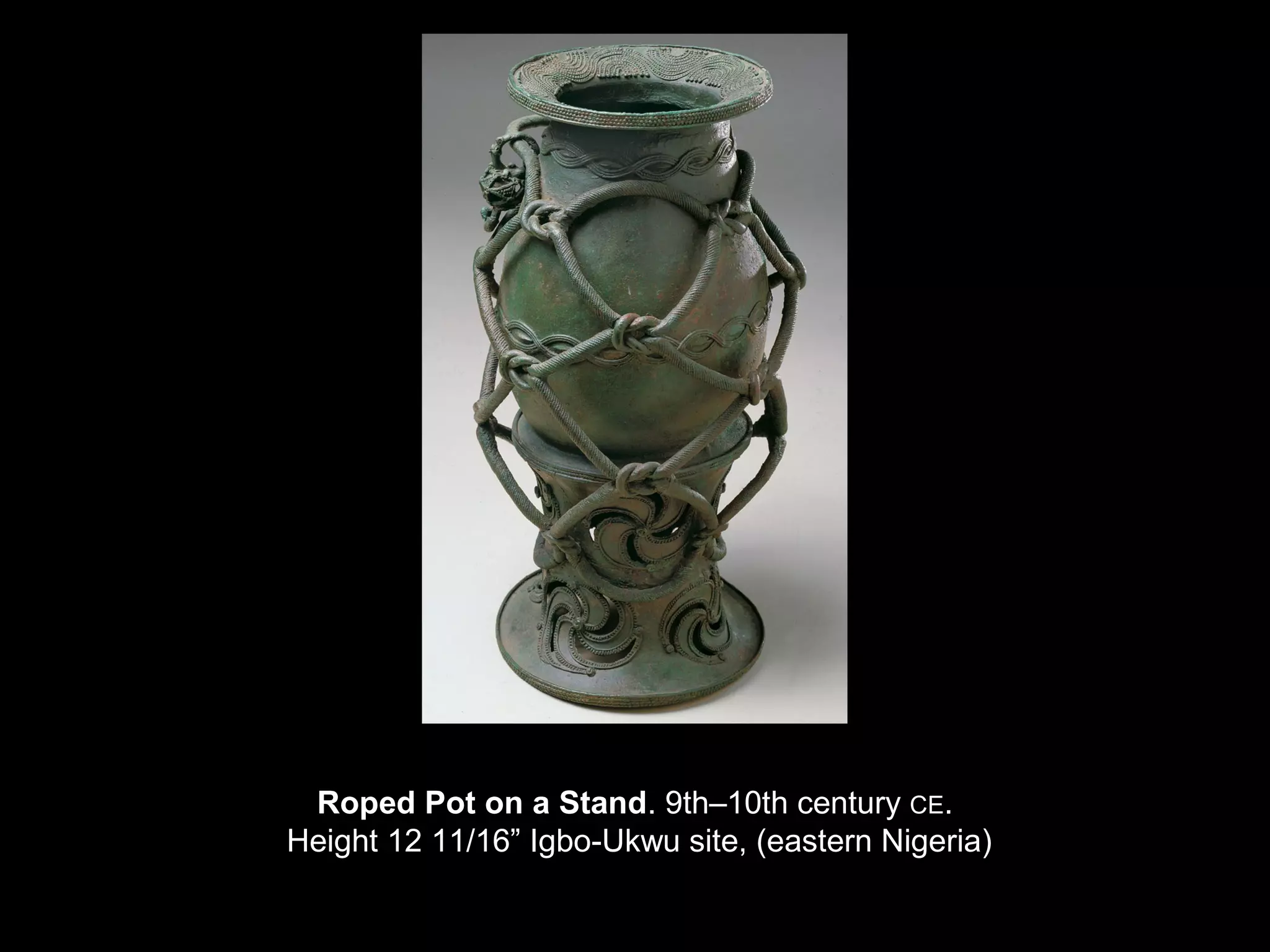 Roped Pot on a Stand. 9th–10th century CE.
Height 12 11/16” Igbo-Ukwu site, (eastern Nigeria)
 