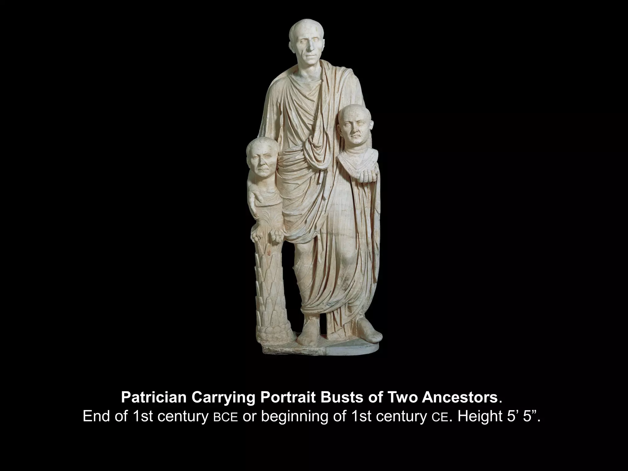 Patrician Carrying Portrait Busts of Two Ancestors.
End of 1st century BCE or beginning of 1st century CE. Height 5’ 5”.
 