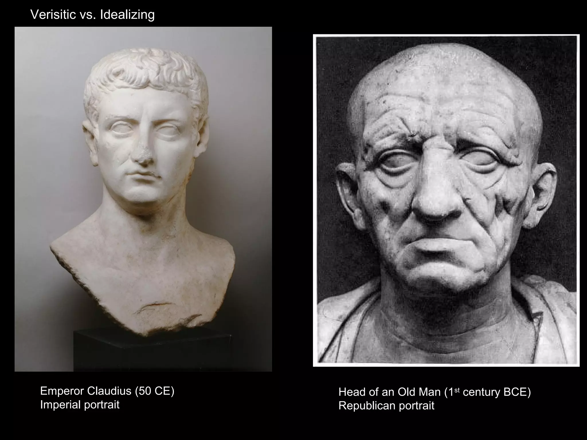 Verisitic vs. Idealizing




 Emperor Claudius (50 CE)   Head of an Old Man (1st century BCE)
 Imperial portrait          Republican portrait
 