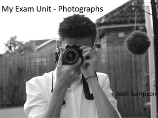 My Exam Unit - Photographs
Josh Sampson
 