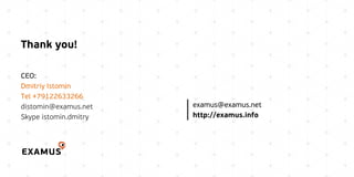 Thank you!
CEO:
Dmitriy Istomin
Tel +79122633266
distomin@examus.net
Skype istomin.dmitry
examus@examus.net
http://examus.info
 