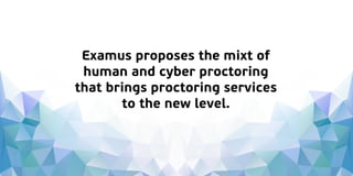 Examus proposes the mixt of
human and cyber proctoring
that brings proctoring services
to the new level.
 