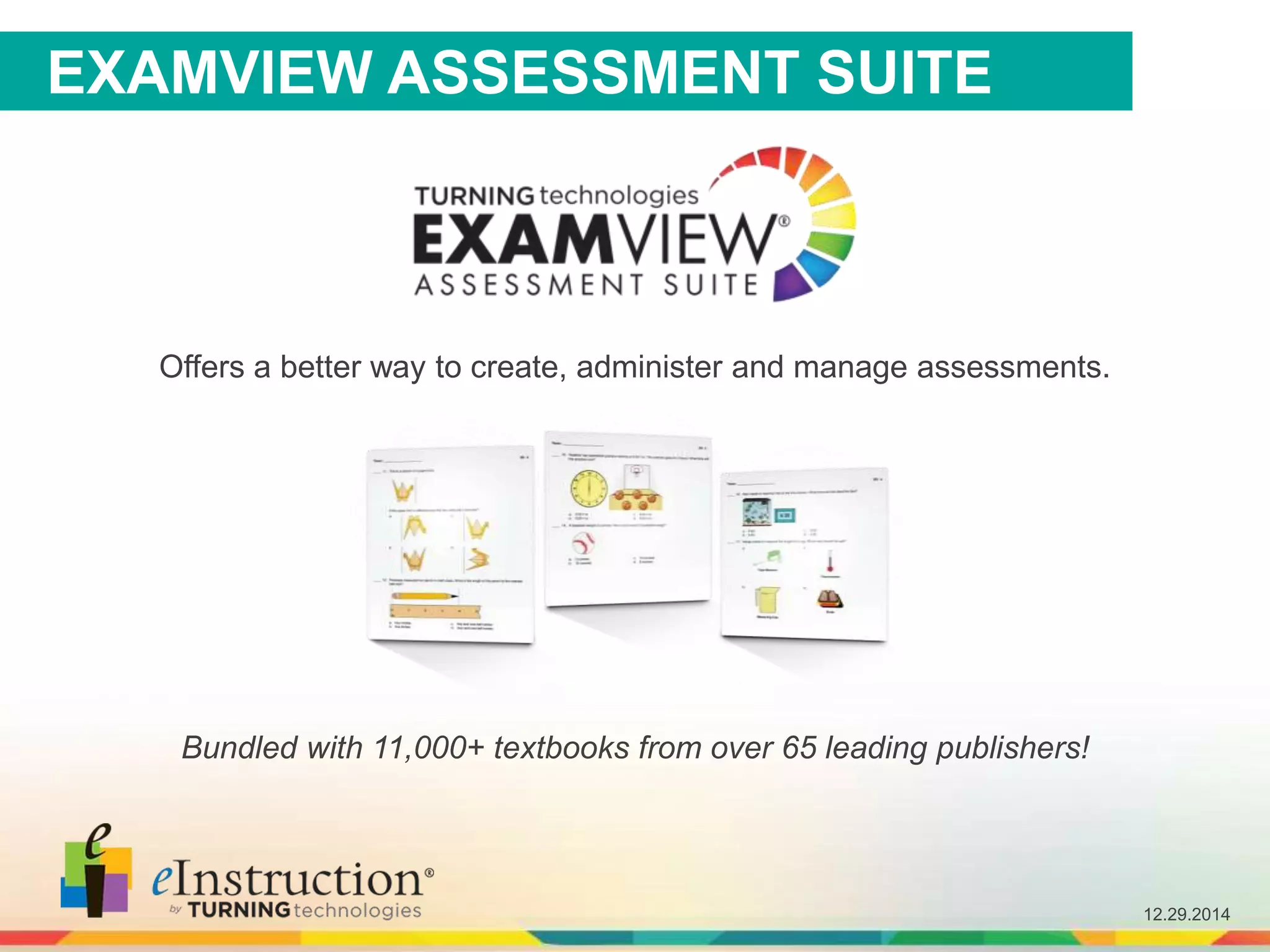 12.29.2014
EXAMVIEW ASSESSMENT SUITE
Offers a better way to create, administer and manage assessments.
Bundled with 11,000+ textbooks from over 65 leading publishers!
 