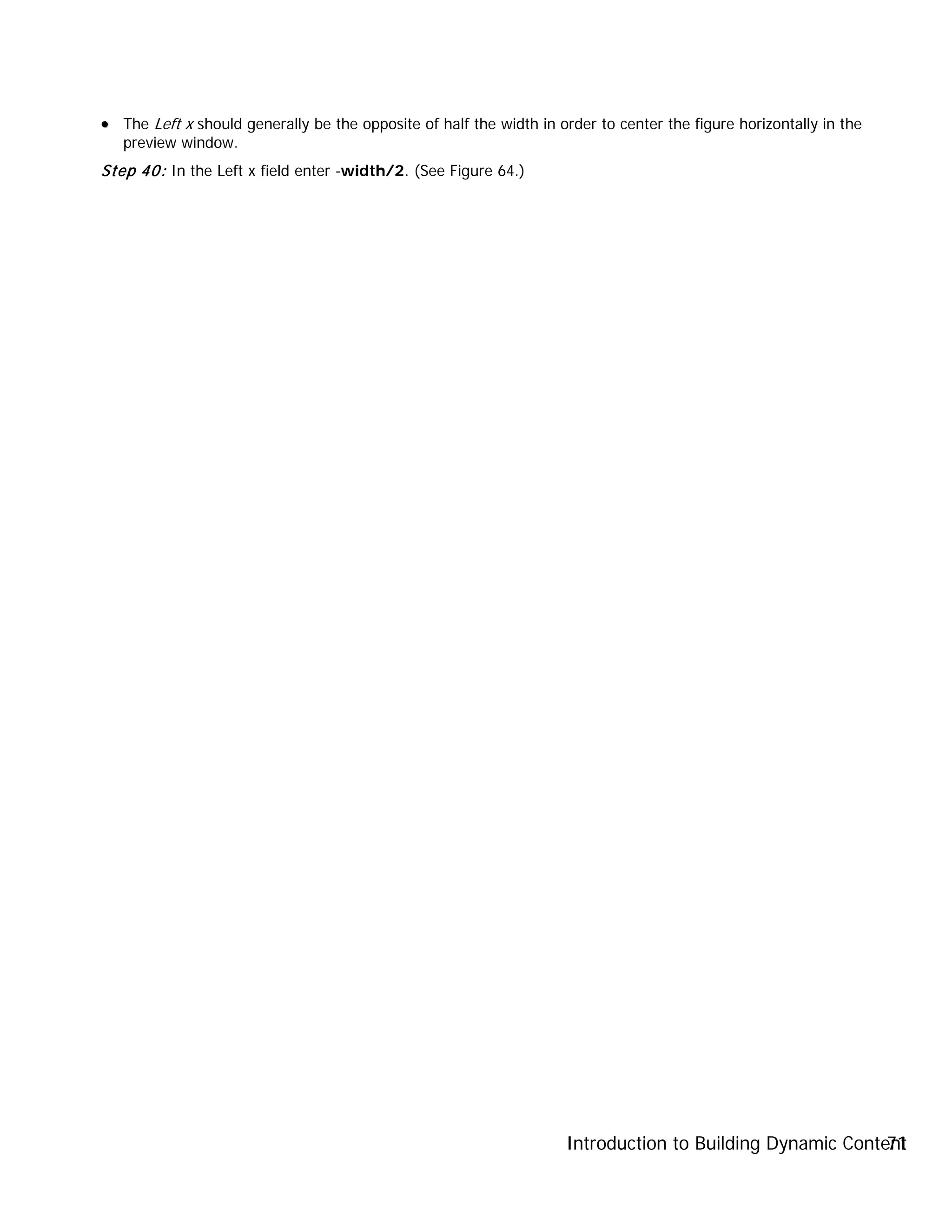 Introduction to Building Dynamic Content71
•• The Left x should generally be the opposite of half the width in order to center the figure horizontally in the
preview window.
Step 40: In the Left x field enter -width/2. (See Figure 64.)
 