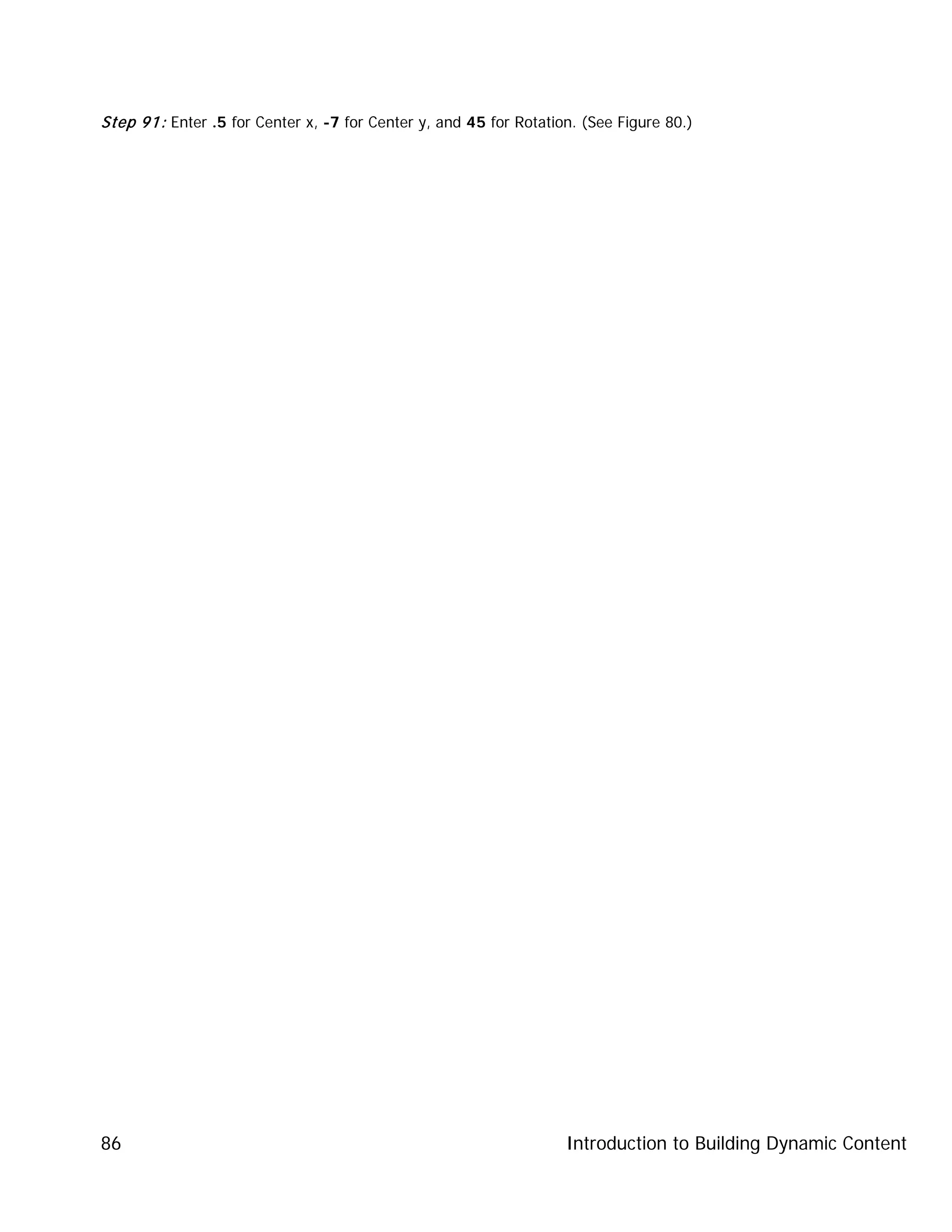 Introduction to Building Dynamic Content86
Step 91: Enter .5 for Center x, -7 for Center y, and 45 for Rotation. (See Figure 80.)
 