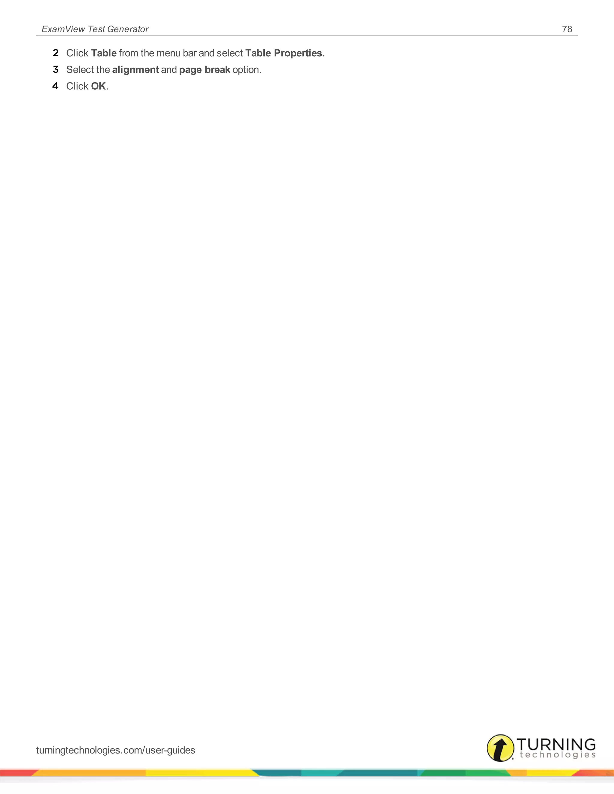 ExamView Test Generator 78
2 Click Table from the menu bar and select Table Properties.
3 Select the alignment and page break option.
4 Click OK.
turningtechnologies.com/user-guides
 