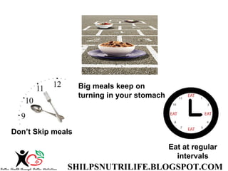 SHILPSNUTRILIFE.BLOGSPOT.COM
Eat at regular
intervals
Big meals keep on
turning in your stomach
Don’t Skip meals
 