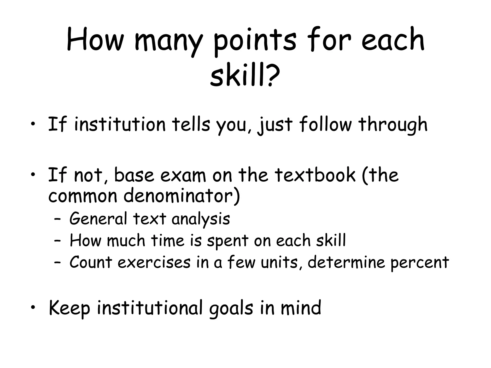 How many points for each skill? If institution tells you, just follow through If not, base exam on the textbook (the common denominator) General text analysis How much time is spent on each skill Count exercises in a few units, determine percent Keep institutional goals in mind 