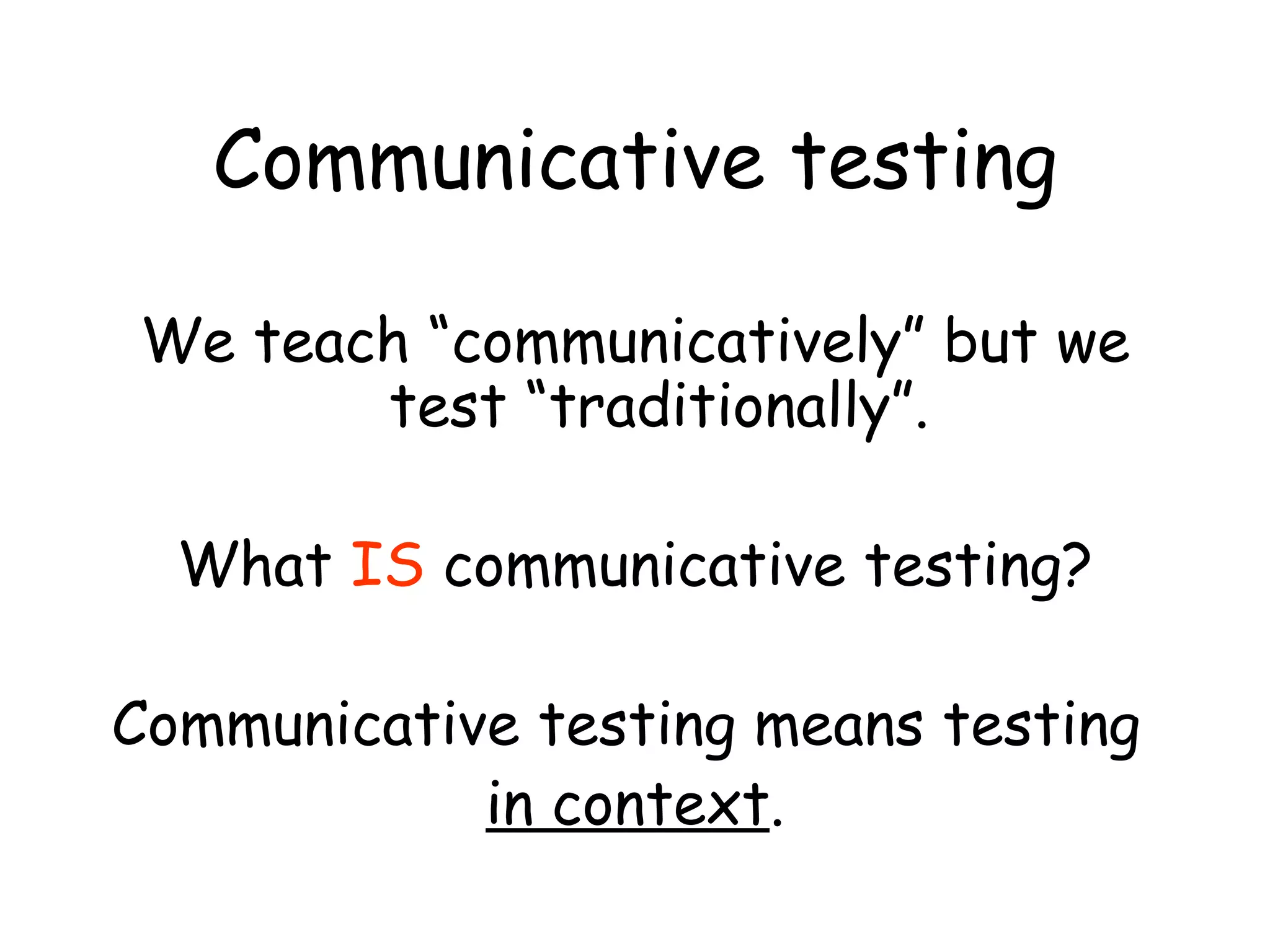 Communicative testing We teach “communicatively” but we test “traditionally”. What  IS  communicative testing? Communicative testing means testing  in context . 
