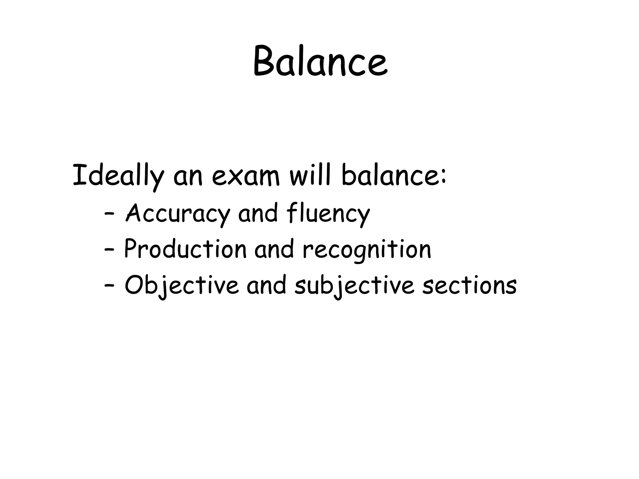 Balance Ideally an exam will balance: Accuracy and fluency Production and recognition Objective and subjective sections 