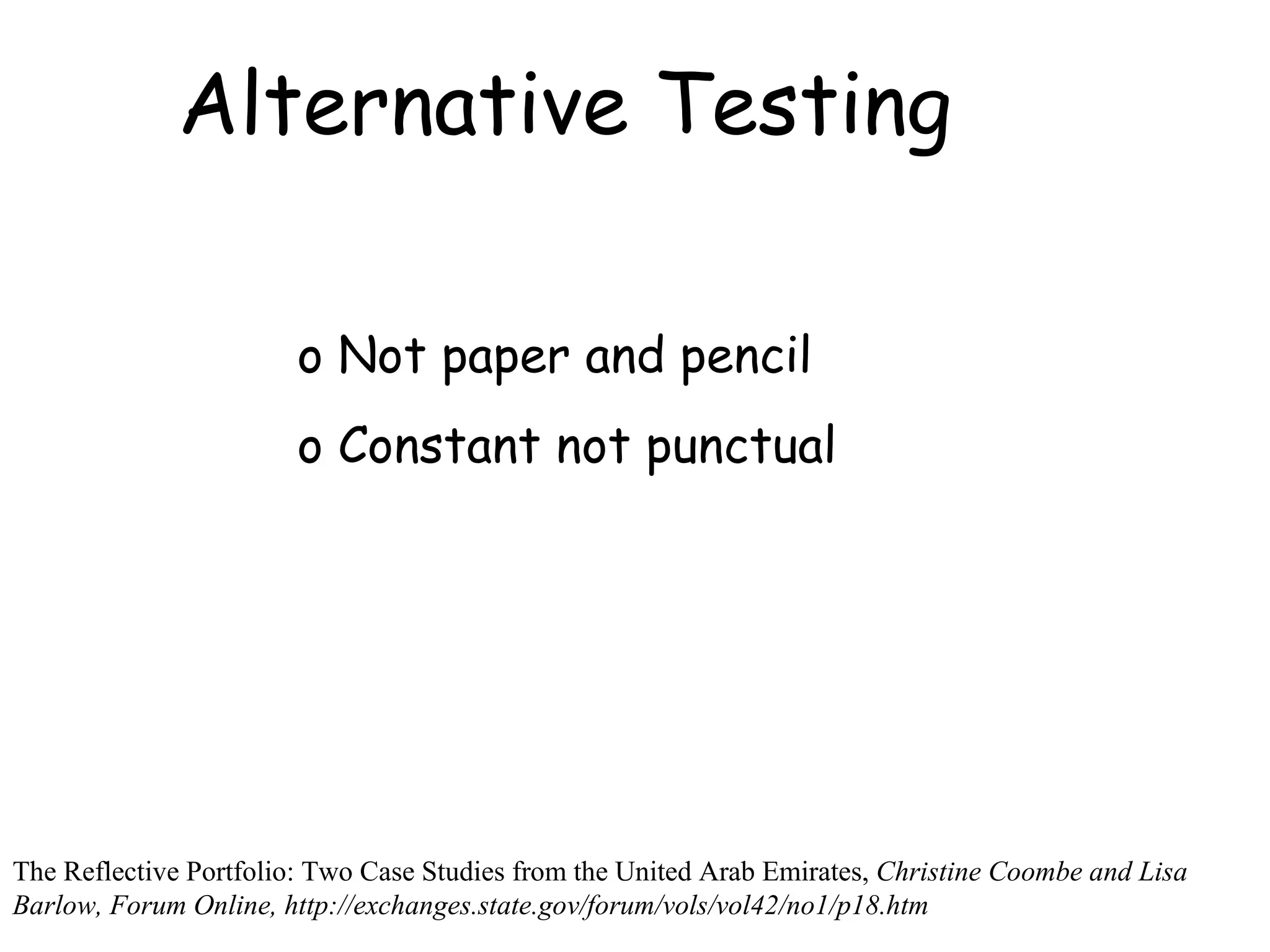 Alternative Testing Not paper and pencil Constant not punctual The Reflective Portfolio: Two Case Studies from the United Arab Emirates,  Christine Coombe and Lisa Barlow, Forum Online, http://exchanges.state.gov/forum/vols/vol42/no1/p18.htm 