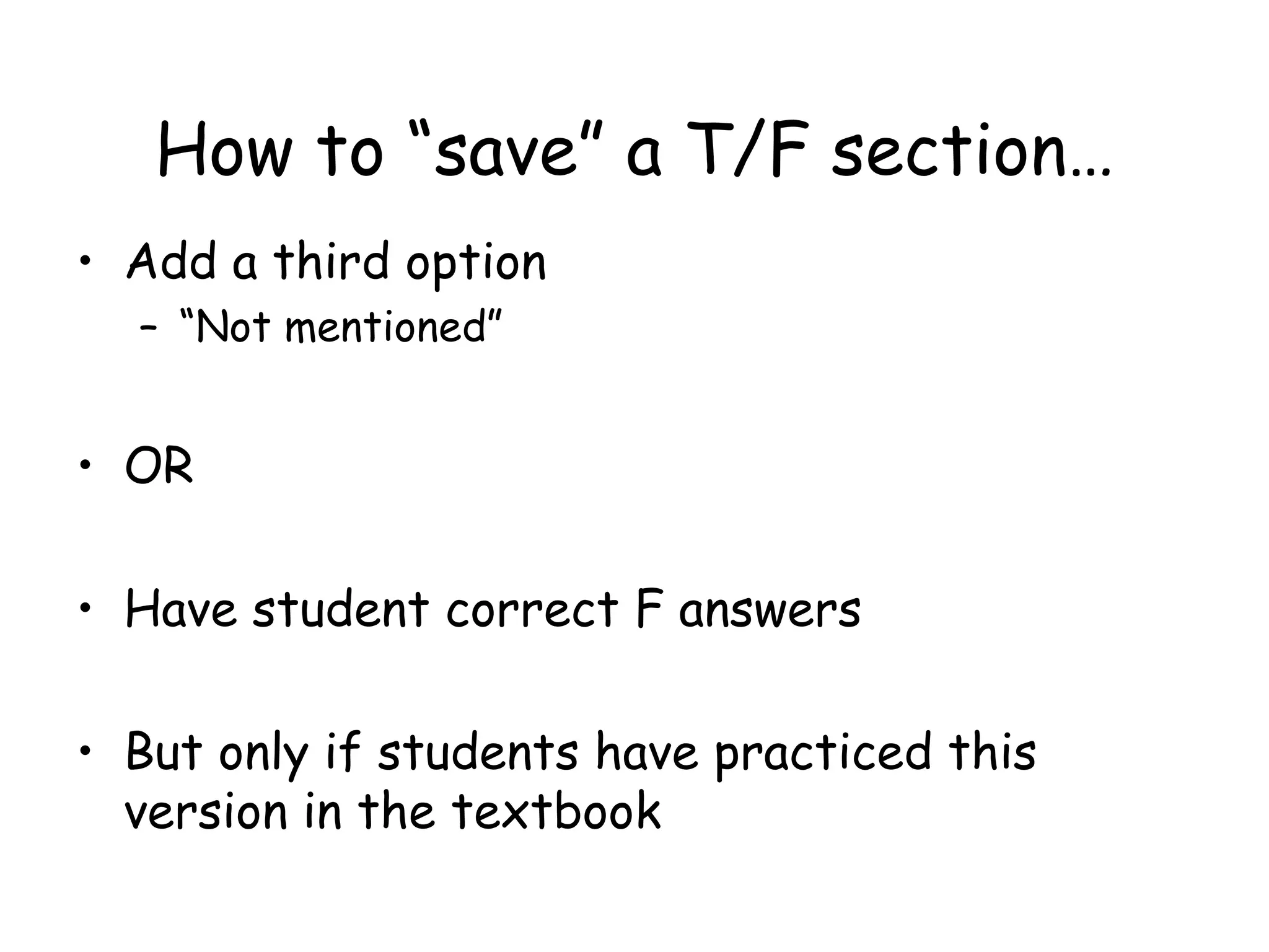 How to “save” a T/F section… Add a third option “ Not mentioned” OR  Have student correct F answers But only if students have practiced this version in the textbook 