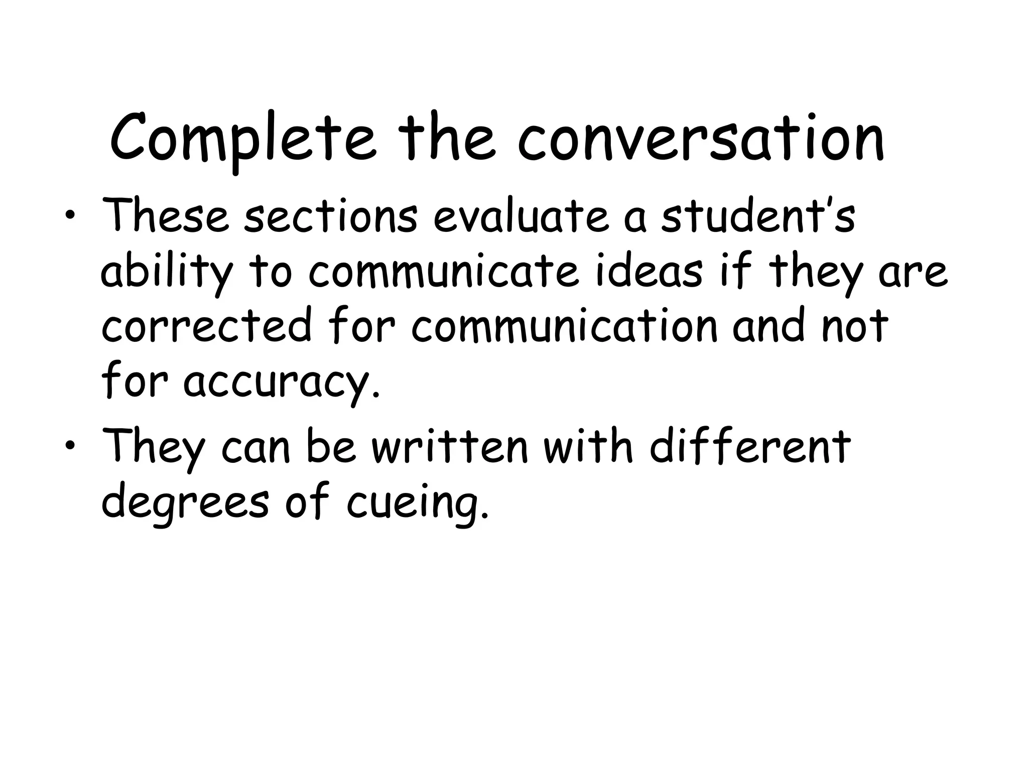 Complete the conversation These sections evaluate a student’s ability to communicate ideas if they are corrected for communication and not for accuracy. They can be written with different degrees of cueing. 