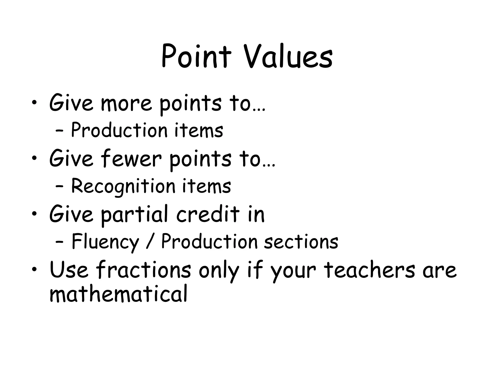 Point Values Give more points to… Production items Give fewer points to… Recognition items Give partial credit in Fluency / Production sections Use fractions only if your teachers are mathematical 