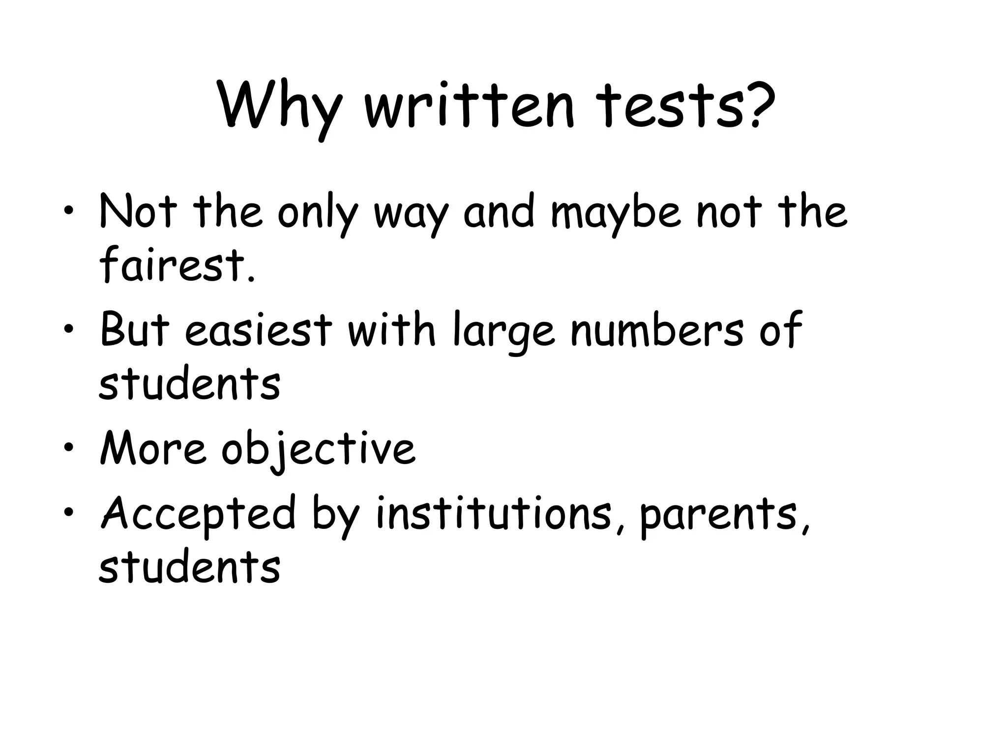 Why written tests? Not the only way and maybe not the fairest. But easiest with large numbers of students More objective Accepted by institutions, parents, students 