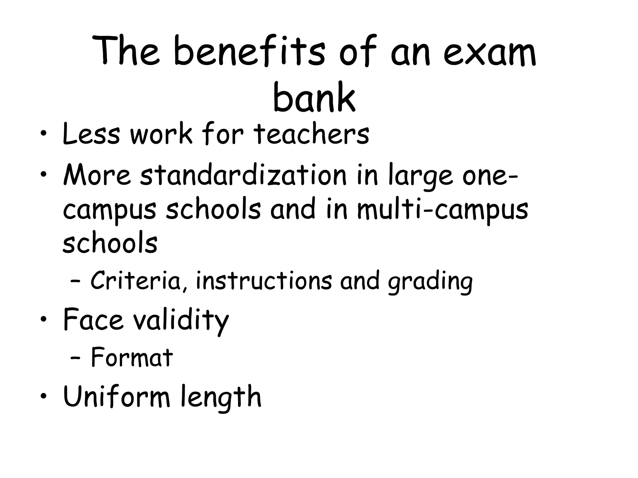 The benefits of an exam bank Less work for teachers More standardization in large one-campus schools and in multi-campus schools Criteria, instructions and grading  Face validity Format Uniform length 