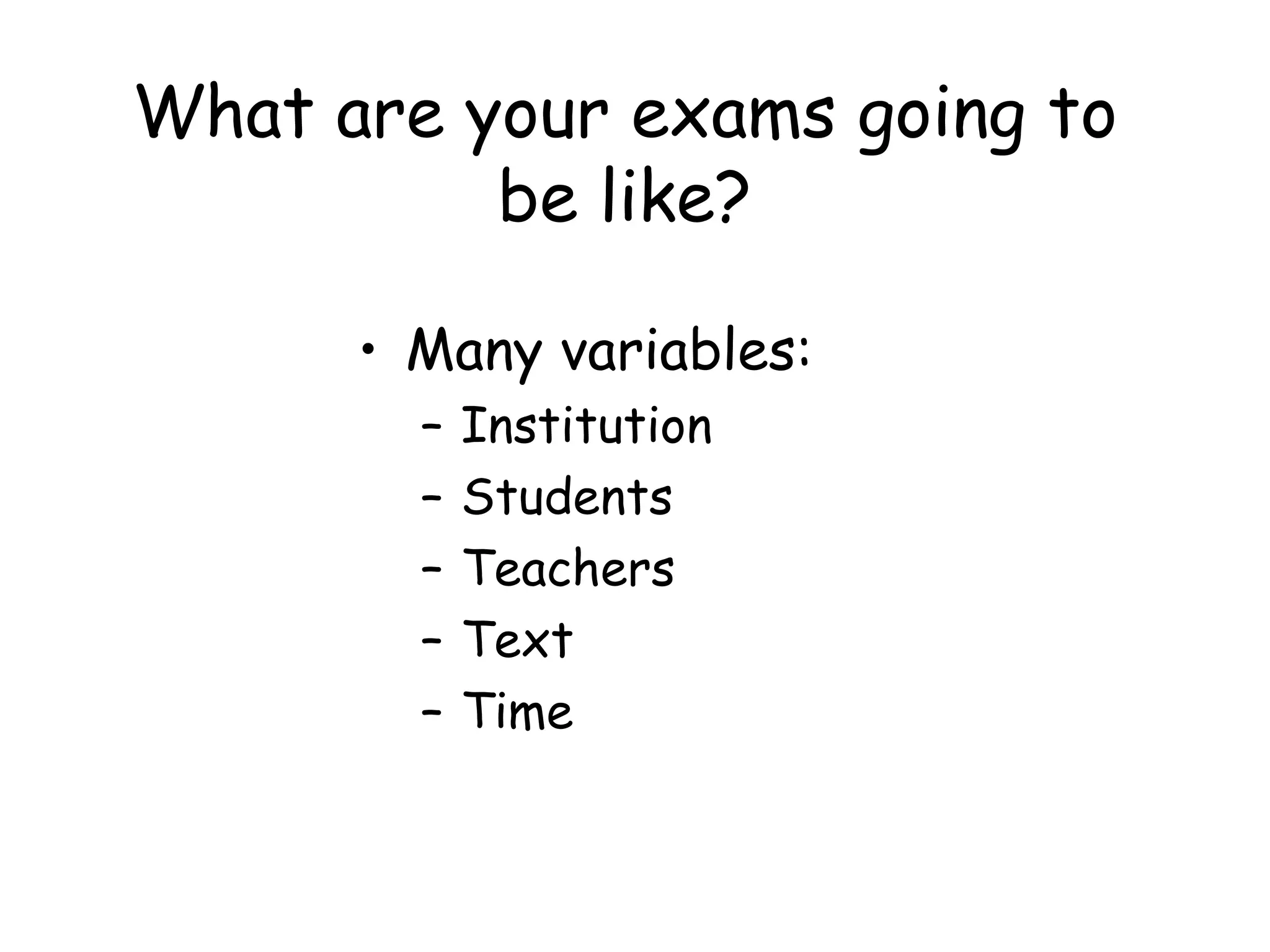 What are your exams going to be like? Many variables: Institution Students Teachers Text Time 