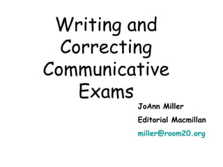 Writing and Correcting Communicative Exams JoAnn Miller Editorial Macmillan [email_address] 