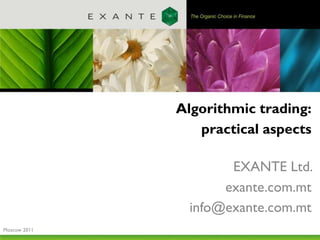 Algorithmic trading:
                 practical aspects

                      EXANTE Ltd.
                     exante.com.mt
                info@exante.com.mt
Moscow 2011
 