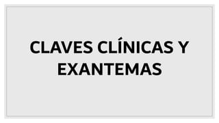 CLAVES CLÍNICAS Y
EXANTEMAS
 