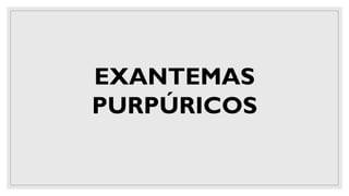EXANTEMAS
PURPÚRICOS
 