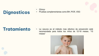 Dignosticos
• La vacuna es el método mas efectivo de prevención está
recomendada para todos los niños de 12-18 meses. “15
meses”
Tratamiento
• Clínico
• Pruebas complementarias como BH, PCR, VSG
 