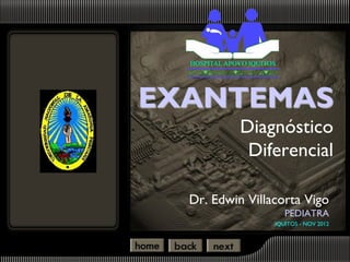 HOSPITAL APOYO IQUITOS




EXANTEMAS
              Diagnóstico
               Diferencial

  Dr. Edwin Villacorta Vigo
                           PEDIATRA
                       IQUITOS - NOV 2012
 