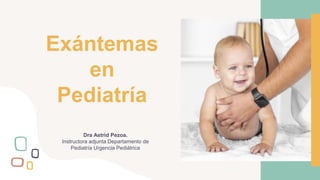 Exántemas
en
Pediatría
Dra Astrid Pezoa.
Instructora adjunta Departamento de
Pediatría Urgencia Pediátrica
 
