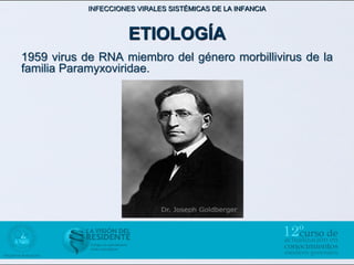 INFECCIONES VIRALES SISTÉMICAS DE LA INFANCIA



                      ETIOLOGÍA
1959 virus de RNA miembro del género morbillivirus de la
familia Paramyxoviridae.
 