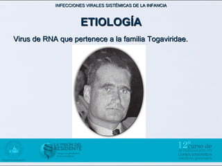 INFECCIONES VIRALES SISTÉMICAS DE LA INFANCIA



                      ETIOLOGÍA
Virus de RNA que pertenece a la familia Togaviridae.
 