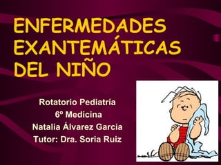ENFERMEDADES EXANTEMÁTICAS DEL NIÑO Rotatorio Pediatría 6º Medicina Natalia Álvarez Garcia Tutor: Dra. Soria Ruiz 