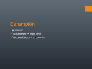 Sarampión
Prevención
 Vacunación  triple viral
 Vacunación post- exposición
 