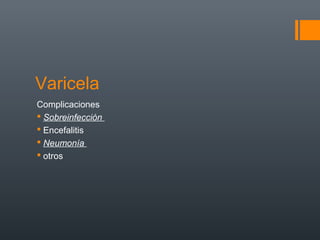 Varicela
Complicaciones
 Sobreinfección
 Encefalitis
 Neumonía
 otros
 