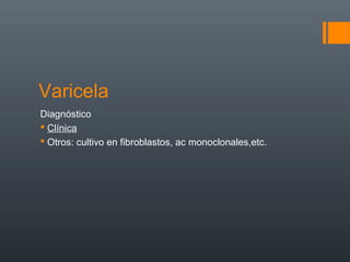 Varicela
Diagnóstico
 Clínica
 Otros: cultivo en fibroblastos, ac monoclonales,etc.
 