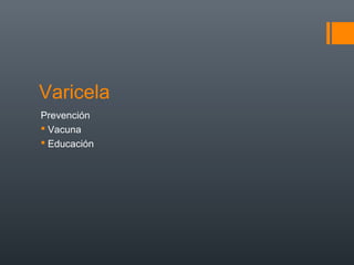 Varicela
Prevención
 Vacuna
 Educación
 