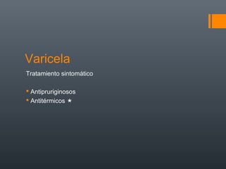 Varicela
Tratamiento sintomático
 Antipruriginosos
 Antitérmicos 
 