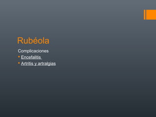 Rubéola
Complicaciones
 Encefalitis
 Artritis y artralgias
 