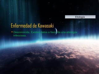 Enfermedad de Kawasaki
 Desconocida. Existen datos a favor de una etiología
infecciosa,
EtiologíaEtiología
 
