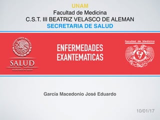ENFERMEDADES
EXANTEMATICAS
UNAM
Facultad de Medicina
C.S.T. III BEATRIZ VELASCO DE ALEMAN
SECRETARIA DE SALUD
García Macedonio José Eduardo
10/01/17
 
