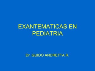 EXANTEMATICAS EN 
PEDIATRIA 
Dr. GUIDO ANDRETTA R. 
 