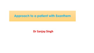 Approach to a patient with Exanthem
Dr Sanjay Singh
 