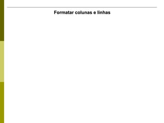 Formatar colunas e linhas 