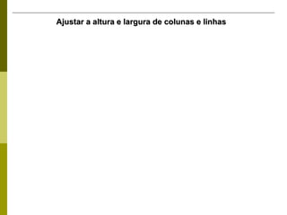 Ajustar a altura e largura de colunas e linhas 