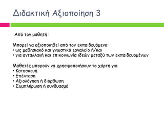Δηδαθηηθή Αλημπμίεζε 3

Από ημκ μαζεηή :

Μπμνεί κα αλημπμηεζεί από ημκ εθπαηδεοόμεκμ:
• ςξ μαζεζηαθό θαη γκςζηηθό ενγαιείμ ή/θαη
• γηα ακηαιιαγή θαη επηθμηκςκία ηδεώκ μεηαλύ ηςκ εθπαηδεομμέκςκ

Μαζεηέξ μπμνμύκ κα πνεζημμπμηήζμοκ ημ πάνηε γηα
• Καηαζθεοή
• Γπέθηαζε
• Αλημιόγεζε ή δηόνζςζε
• Σομπιήνςζε ή ζοκδοαζμό
 