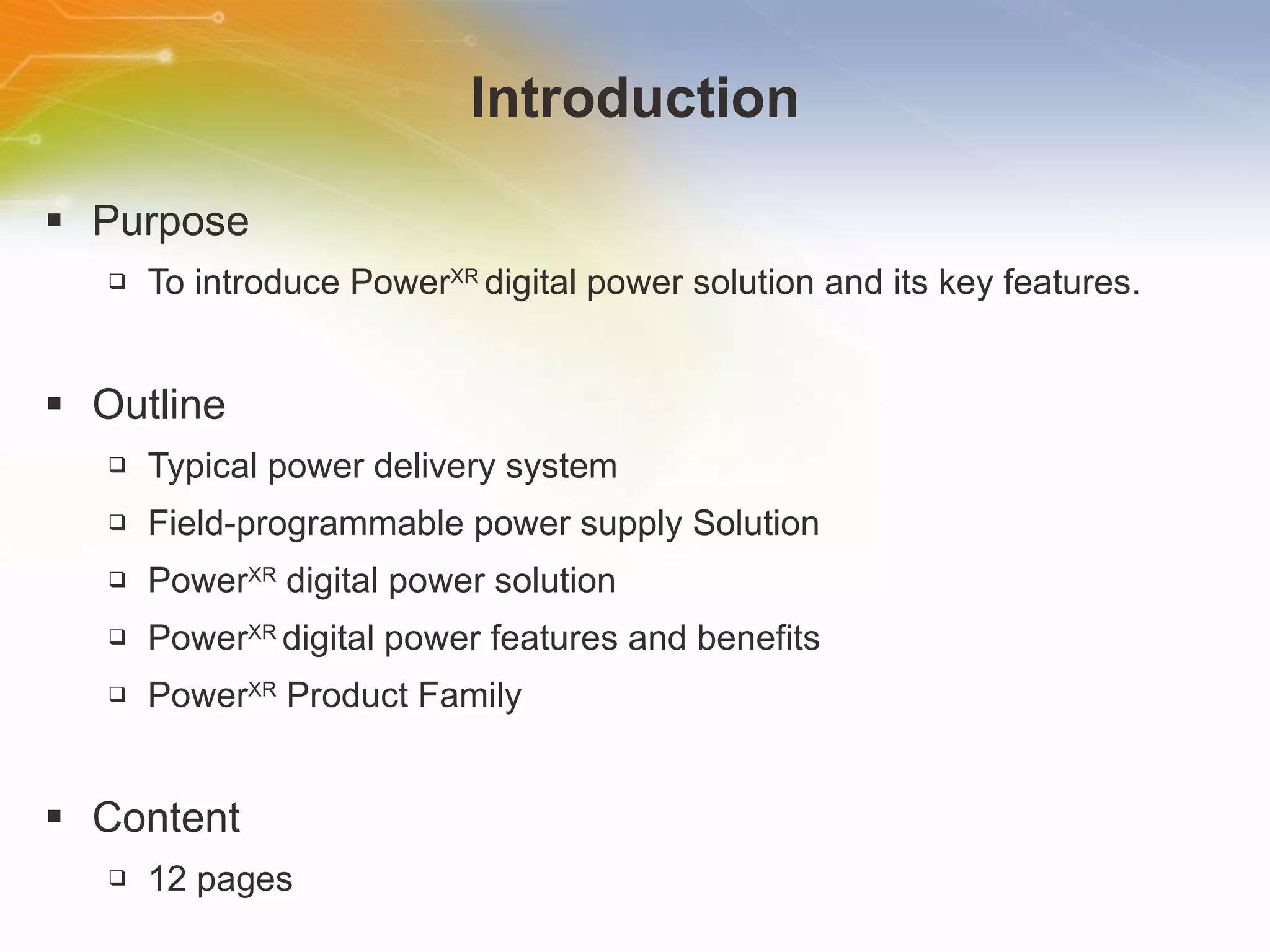 Introduction Purpose To introduce Power XR  digital power solution and its key features. Outline Typical power delivery system Field-programmable power supply Solution Power XR  digital power solution Power XR  digital power features and benefits Power XR  Product Family Content 12 pages 