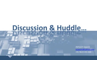 Discussion	&	Huddle…	
Abhijeet	Upponi	
aupponi@yahoo.com	
+91	9619	455	020	
 