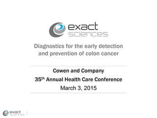 Diagnostics for the early detection
and prevention of colon cancer
Cowen and Company
35th Annual Health Care Conference
March 3, 2015
 