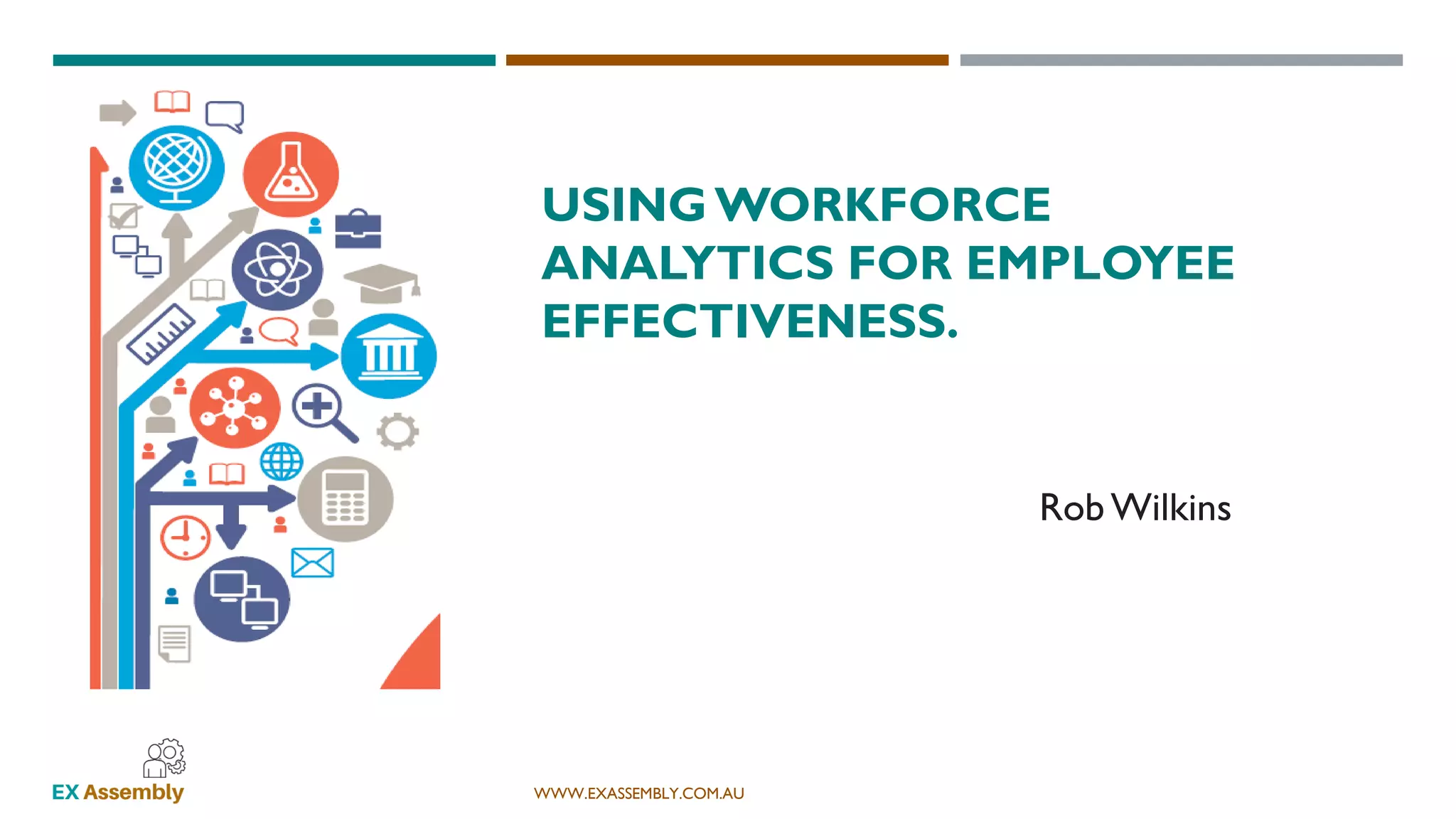WWW.EXASSEMBLY.COM.AU
USINGWORKFORCE
ANALYTICS FOR EMPLOYEE
EFFECTIVENESS.
Rob Wilkins
 