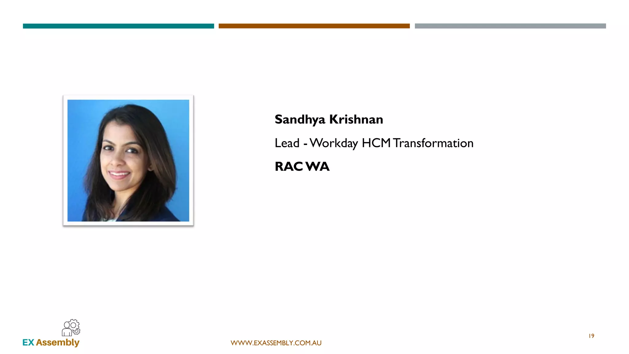 WWW.EXASSEMBLY.COM.AU
Sandhya Krishnan
Lead - Workday HCMTransformation
RACWA
19
 