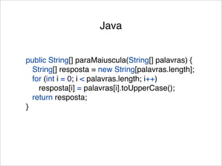Java


public String[] paraMaiuscula(String[] palavras) {
  String[] resposta = new String[palavras.length];
  for (int i = 0; i < palavras.length; i++)
    resposta[i] = palavras[i].toUpperCase();
  return resposta;
}
 